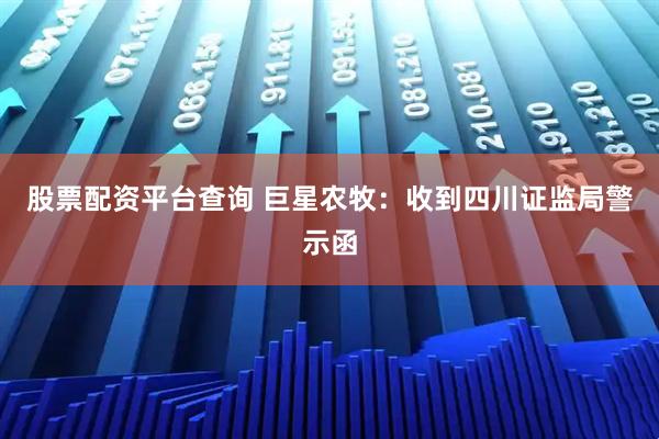 股票配资平台查询 巨星农牧：收到四川证监局警示函