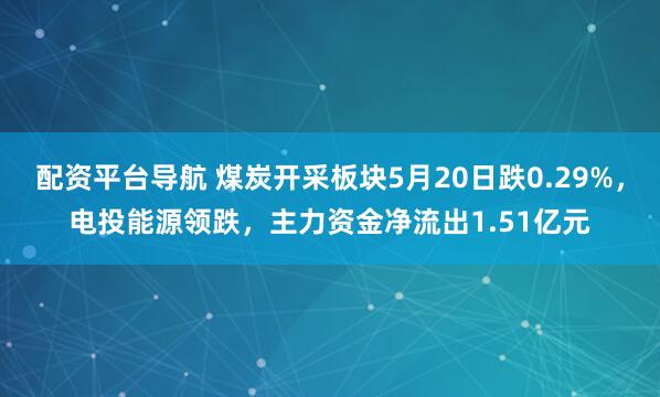配资平台导航 煤炭开采板块5月20日跌0.29%，电投能源领跌，主力资金净流出1.51亿元
