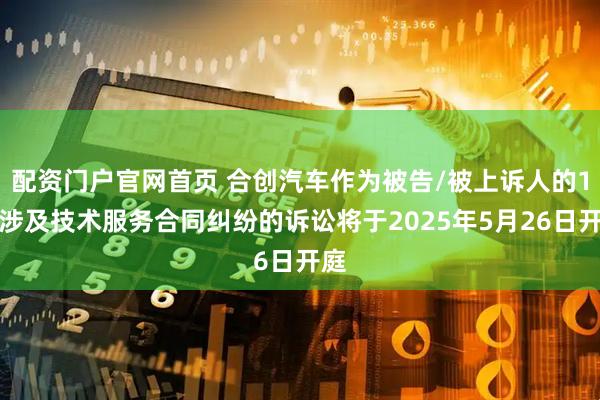 配资门户官网首页 合创汽车作为被告/被上诉人的1起涉及技术服务合同纠纷的诉讼将于2025年5月26日开庭