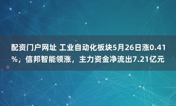配资门户网址 工业自动化板块5月26日涨0.41%，信邦智能领涨，主力资金净流出7.21亿元