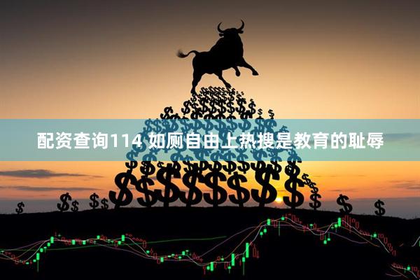 配资查询114 如厕自由上热搜是教育的耻辱