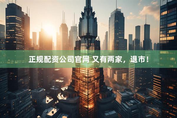 正规配资公司官网 又有两家，退市！
