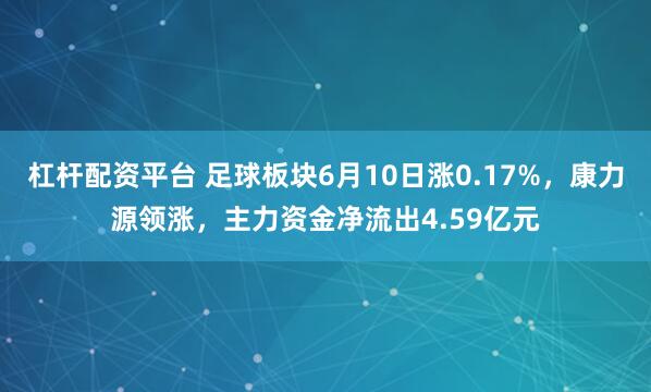 杠杆配资平台 足球板块6月10日涨0.17%，康力源领涨，主力资金净流出4.59亿元