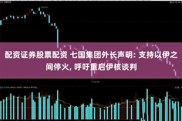 配资证券股票配资 七国集团外长声明: 支持以伊之间停火, 呼吁重启伊核谈判