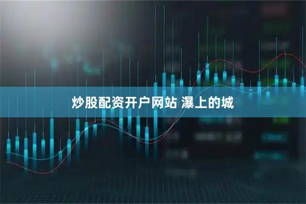 炒股配资开户网站 瀑上的城