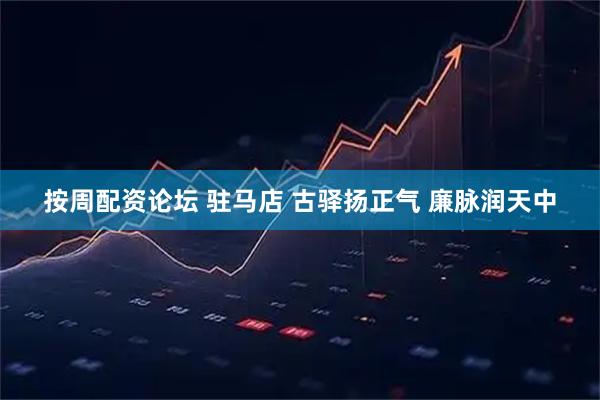 按周配资论坛 驻马店 古驿扬正气 廉脉润天中