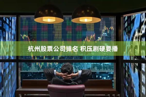 杭州股票公司排名 积压剧硬要播