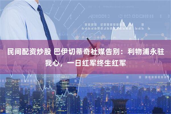 民间配资炒股 巴伊切蒂奇社媒告别：利物浦永驻我心，一日红军终生红军